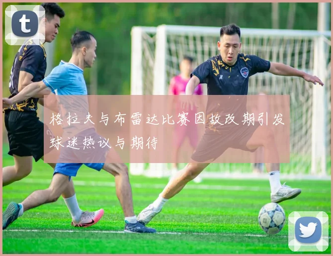 格拉夫与布雷达比赛因故改期引发球迷热议与期待