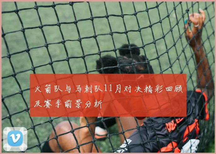 火箭队与马刺队11月对决精彩回顾及赛季前景分析