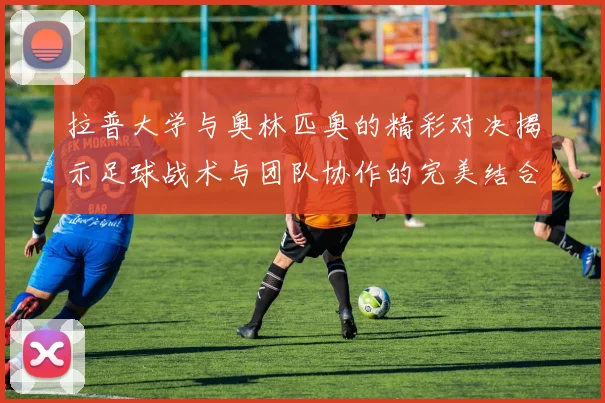 拉普大学与奥林匹奥的精彩对决揭示足球战术与团队协作的完美结合