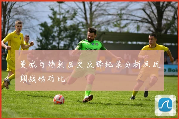 曼城与热刺历史交锋纪录分析及近期战绩对比
