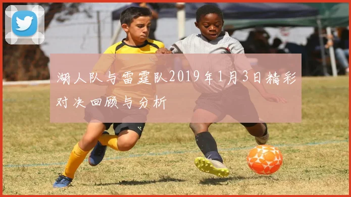 湖人队与雷霆队2019年1月3日精彩对决回顾与分析