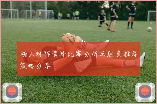 湖人对阵黄蜂比赛分析及胜负推荐策略分享