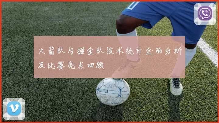 火箭队与掘金队技术统计全面分析及比赛亮点回顾