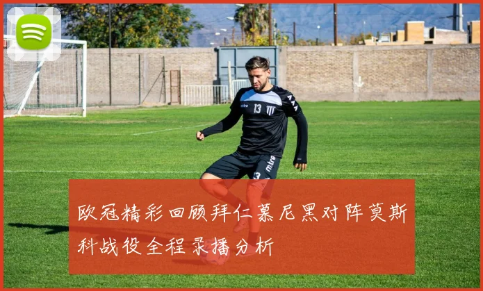 欧冠精彩回顾拜仁慕尼黑对阵莫斯科战役全程录播分析
