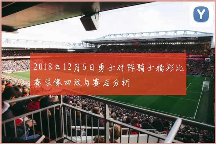 2018年12月6日勇士对阵骑士精彩比赛录像回放与赛后分析