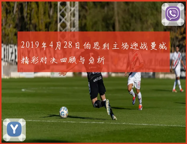 2019年4月28日伯恩利主场迎战曼城精彩对决回顾与分析