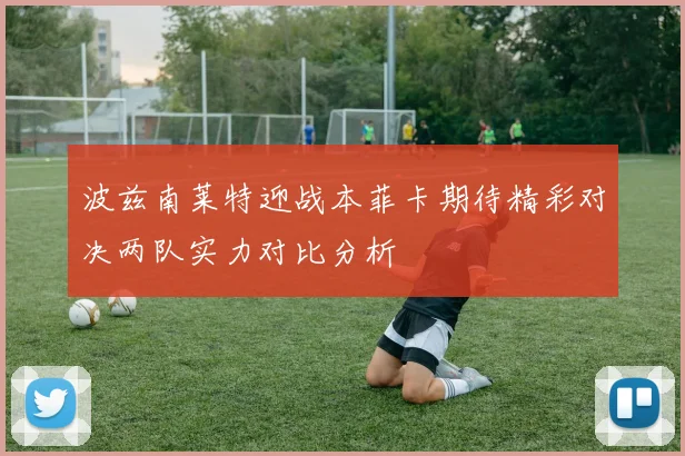 波兹南莱特迎战本菲卡期待精彩对决两队实力对比分析